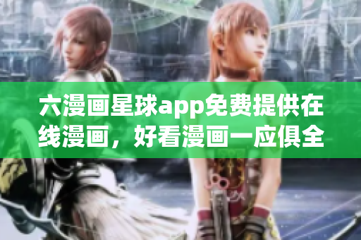 六漫画星球app免费提供在线漫画，好看漫画一应俱全