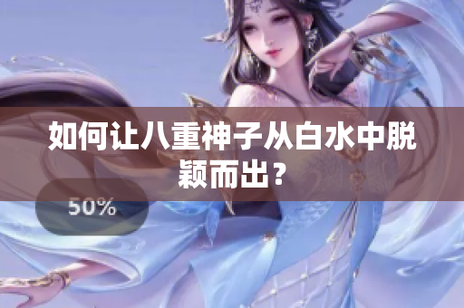 如何让八重神子从白水中脱颖而出？