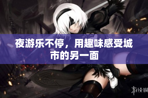 夜游乐不停，用趣味感受城市的另一面