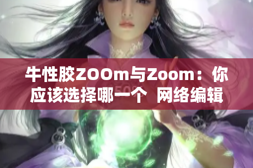 牛性胶ZOOm与Zoom：你应该选择哪一个  网络编辑