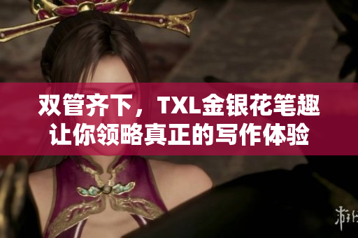 双管齐下，TXL金银花笔趣让你领略真正的写作体验