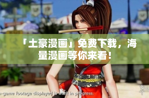 「土豪漫画」免费下载，海量漫画等你来看！