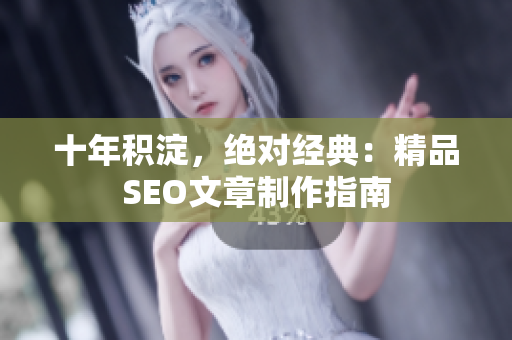十年积淀，绝对经典：精品SEO文章制作指南
