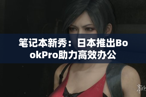 笔记本新秀：日本推出BookPro助力高效办公