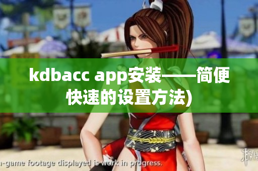 kdbacc app安装——简便快速的设置方法)