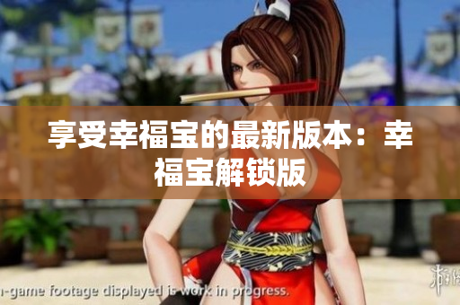 享受幸福宝的最新版本：幸福宝解锁版