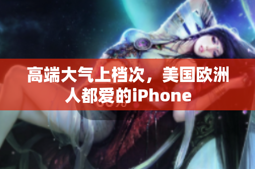 高端大气上档次，美国欧洲人都爱的iPhone