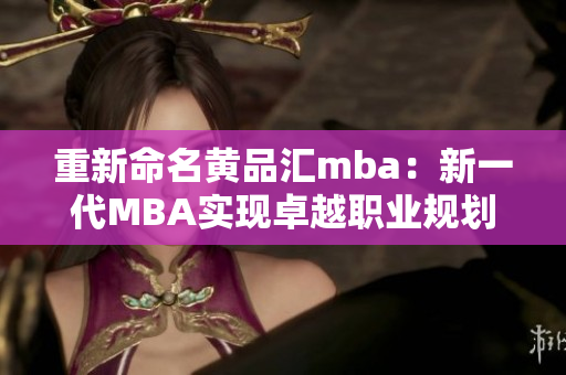 重新命名黄品汇mba：新一代MBA实现卓越职业规划