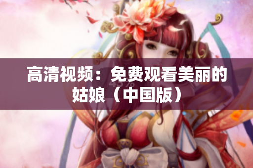 高清视频：免费观看美丽的姑娘（中国版）