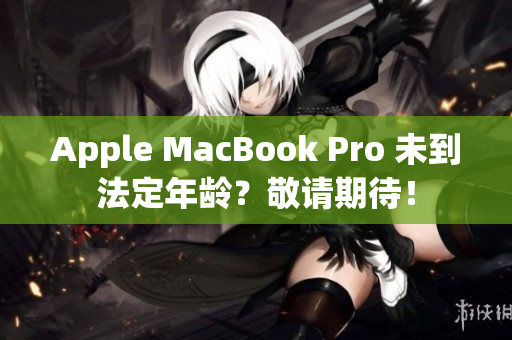 Apple MacBook Pro 未到法定年龄？敬请期待！