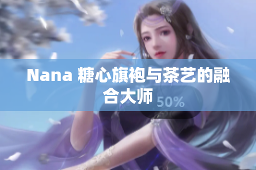 Nana 糖心旗袍与茶艺的融合大师