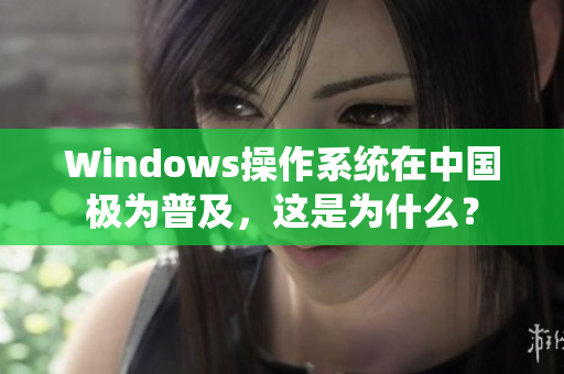 Windows操作系统在中国极为普及，这是为什么？