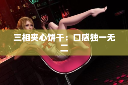 三相夹心饼干：口感独一无二