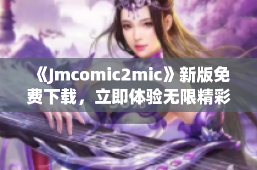 《Jmcomic2mic》新版免费下载，立即体验无限精彩！