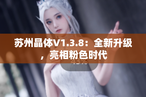 苏州晶体V1.3.8：全新升级，亮相粉色时代