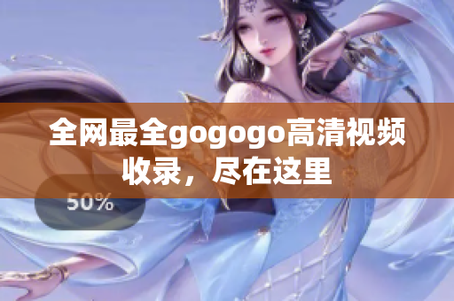 全网最全gogogo高清视频收录，尽在这里