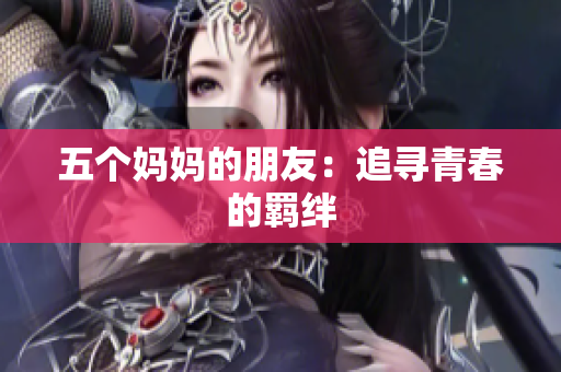 五个妈妈的朋友：追寻青春的羁绊
