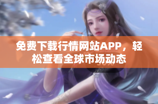 免费下载行情网站APP，轻松查看全球市场动态