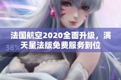 法国航空2020全面升级，满天星法版免费服务到位