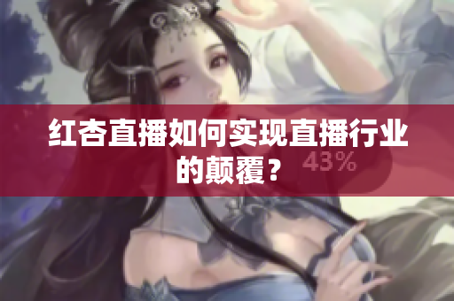 红杏直播如何实现直播行业的颠覆？