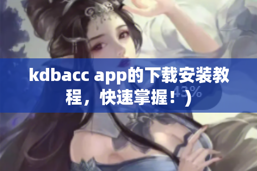kdbacc app的下载安装教程，快速掌握！)