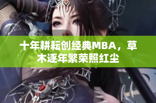 十年耕耘创经典MBA，草木逐年繁荣照红尘