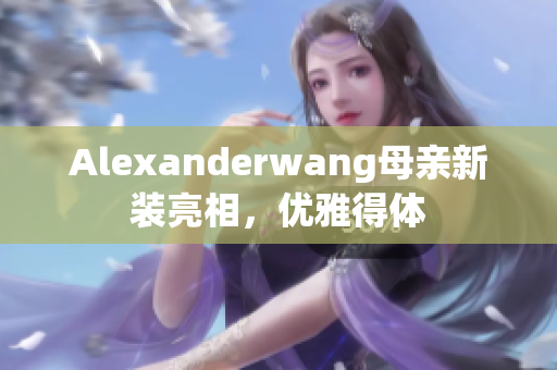 Alexanderwang母亲新装亮相，优雅得体