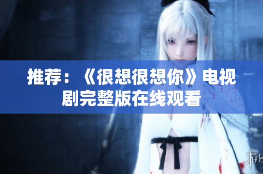 推荐：《很想很想你》电视剧完整版在线观看