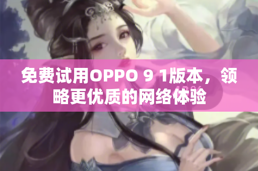 免费试用OPPO 9 1版本，领略更优质的网络体验