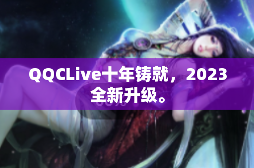 QQCLive十年铸就，2023全新升级。