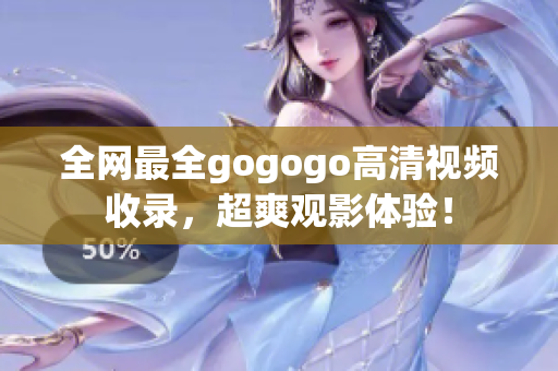 全网最全gogogo高清视频收录，超爽观影体验！