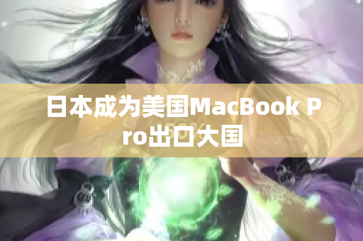 日本成为美国MacBook Pro出口大国