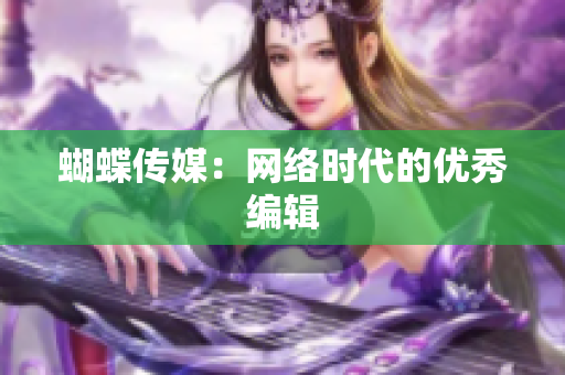蝴蝶传媒：网络时代的优秀编辑