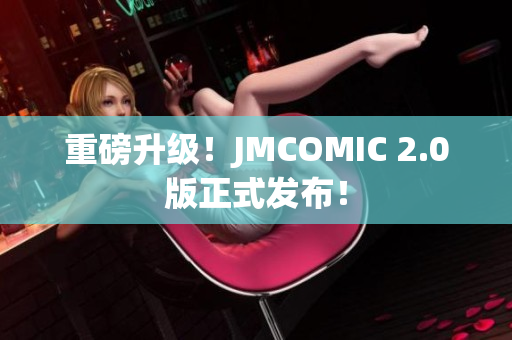 重磅升级！JMCOMIC 2.0版正式发布！
