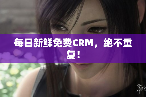 每日新鲜免费CRM，绝不重复！