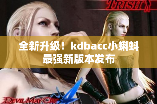 全新升级！kdbacc小蝌蚪最强新版本发布