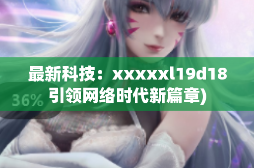 最新科技：xxxxxl19d18引领网络时代新篇章)
