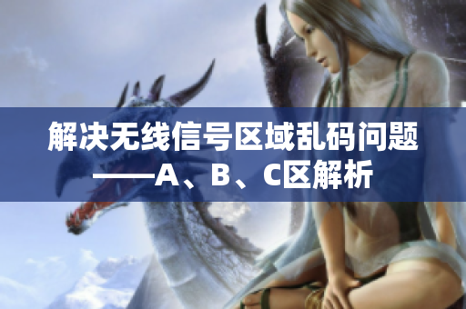 解决无线信号区域乱码问题——A、B、C区解析