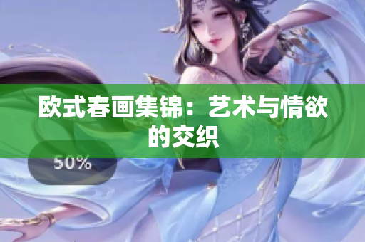 欧式春画集锦：艺术与情欲的交织