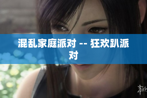 混乱家庭派对 -- 狂欢趴派对