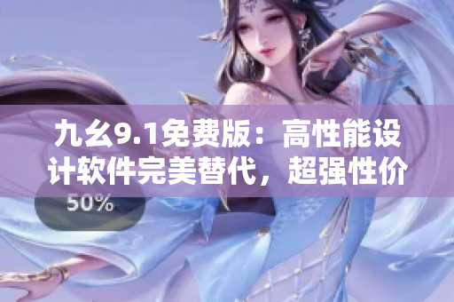 九幺9.1免费版：高性能设计软件完美替代，超强性价比！