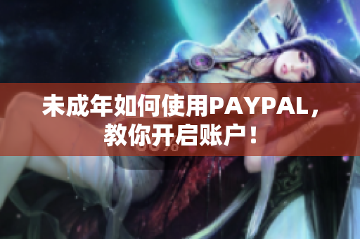 未成年如何使用PAYPAL，教你开启账户！