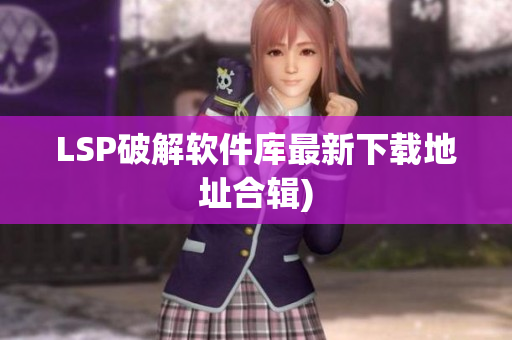LSP破解软件库最新下载地址合辑)