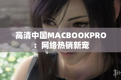 高清中国MACBOOKPRO：网络热销新宠