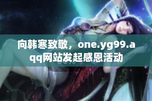 向韩寒致敬，one.yg99.aqq网站发起感恩活动