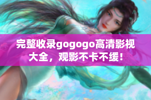 完整收录gogogo高清影视大全，观影不卡不缓！