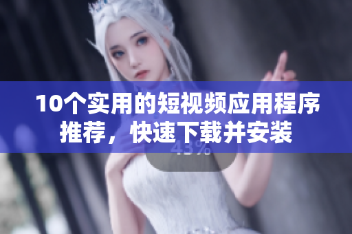10个实用的短视频应用程序推荐，快速下载并安装