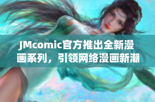 JMcomic官方推出全新漫画系列，引领网络漫画新潮流