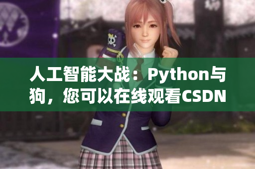 人工智能大战：Python与狗，您可以在线观看CSDN比赛实况