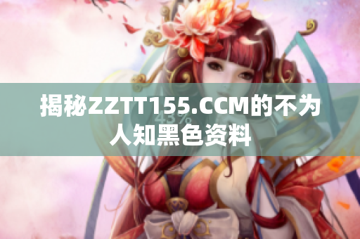揭秘ZZTT155.CCM的不为人知黑色资料